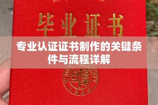 卓资专业认证证书制作的关键条件与流程详解